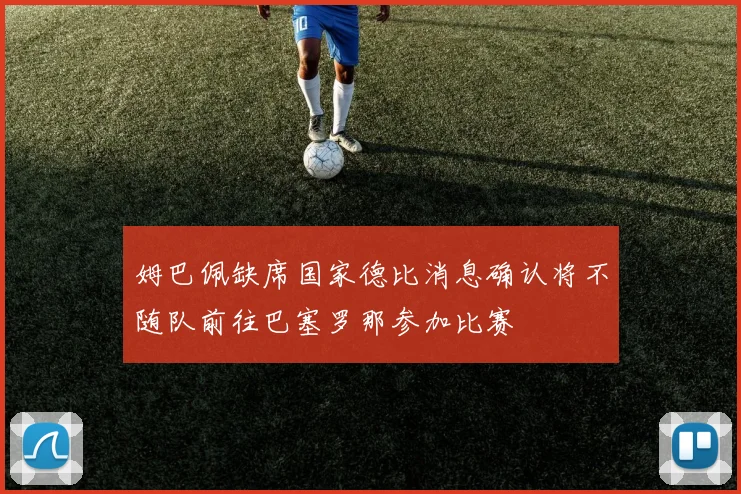 姆巴佩缺席国家德比消息确认将不随队前往巴塞罗那参加比赛