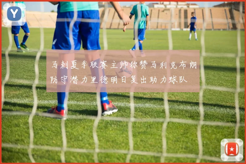 马刺夏季联赛主帅称赞马利克布朗防守潜力里德明日复出助力球队
