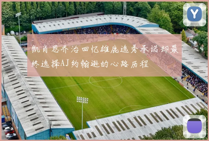 凯肖恩乔治回忆雄鹿选秀承诺却最终选择AJ约翰逊的心路历程