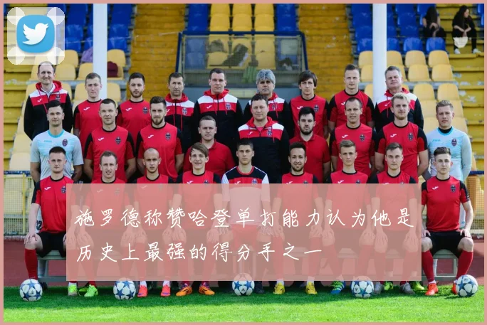 施罗德称赞哈登单打能力认为他是历史上最强的得分手之一