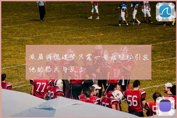 浓眉调侃追梦只需一句话轻松引发他的怒火与反击